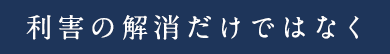 利害の解消だけでなく